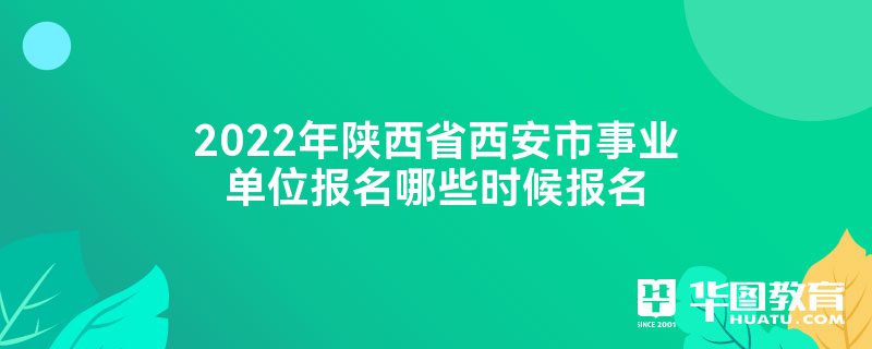 2022年陕西省西安市事业单位报名哪些时候报名