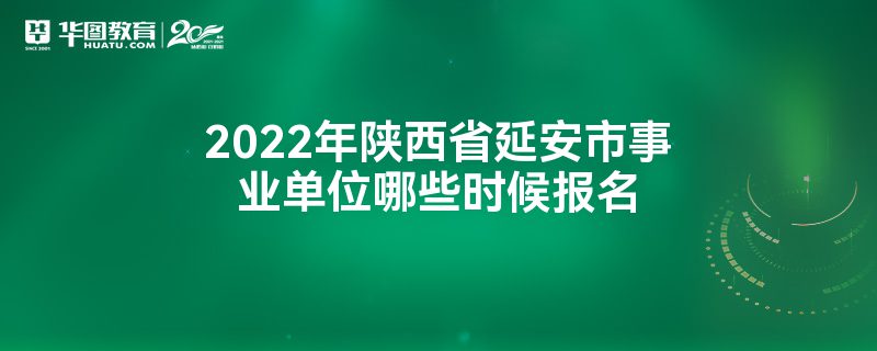 2022年陕西省延安市事业单位哪些时候报名