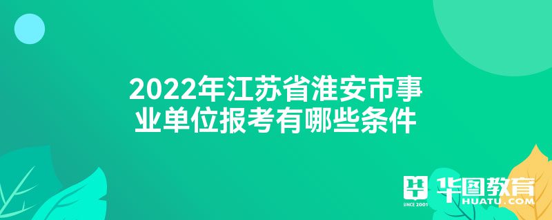 2022年江苏省淮安市事业单位报考有哪些条件