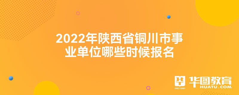 2022年陕西省铜川市事业单位哪些时候报名