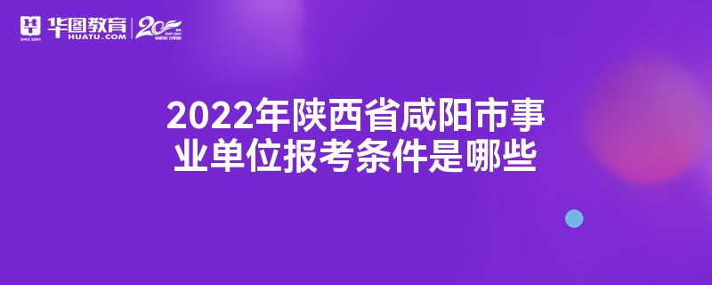 2022年陕西省咸阳市事业单位报考条件是哪些