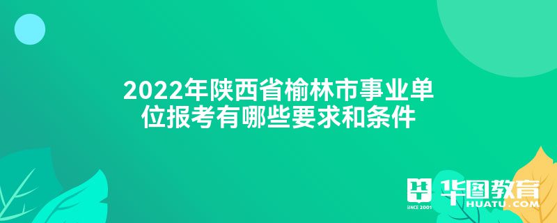 2022年陕西省榆林市事业单位报考有哪些要求和条件