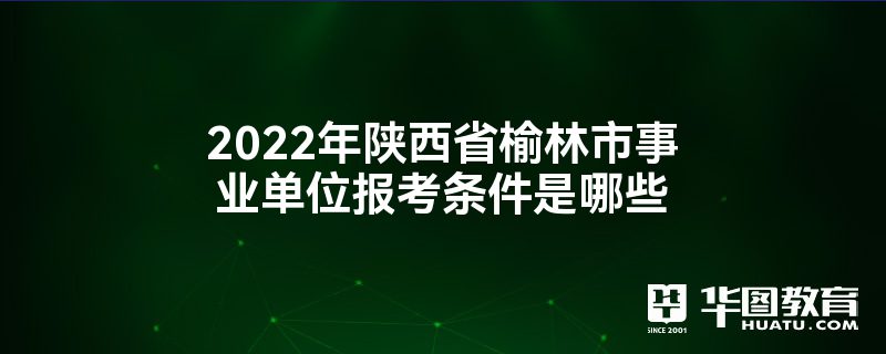 2022年陕西省榆林市事业单位报考条件是哪些