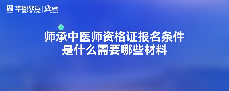 师承中医师资格证报名条件是什么需要哪些材料