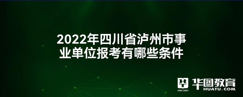 2022年四川省泸州市事业单位报考有哪些条件