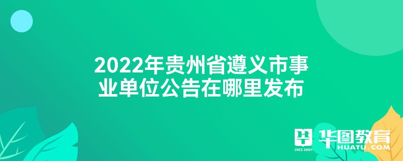 2022年贵州省遵义市事业单位公告在哪里发布