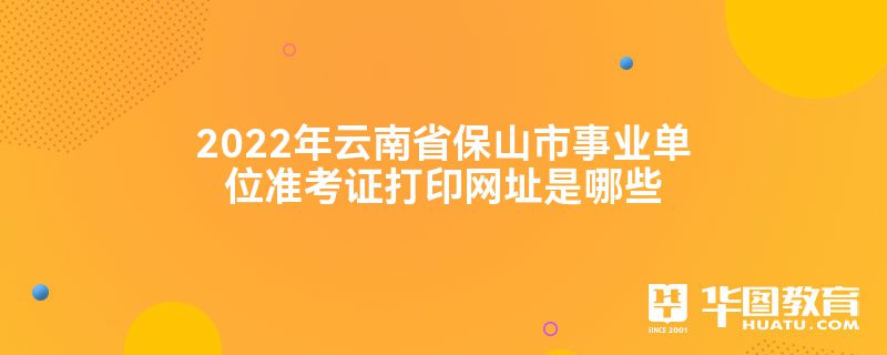 2022年云南省保山市事业单位准考证打印网址是哪些