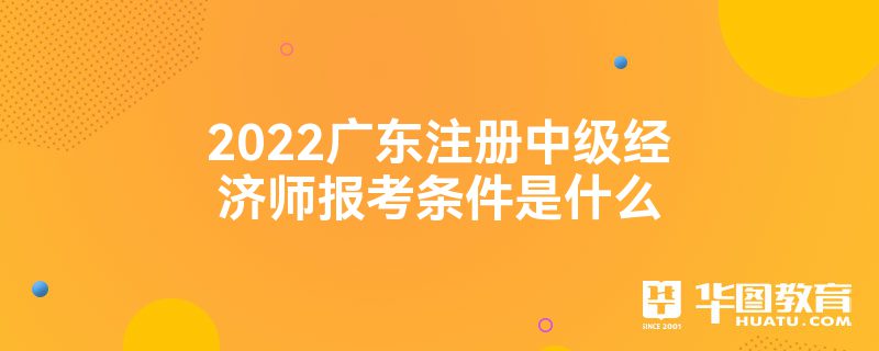 2022广东注册中级经济师报考条件是什么