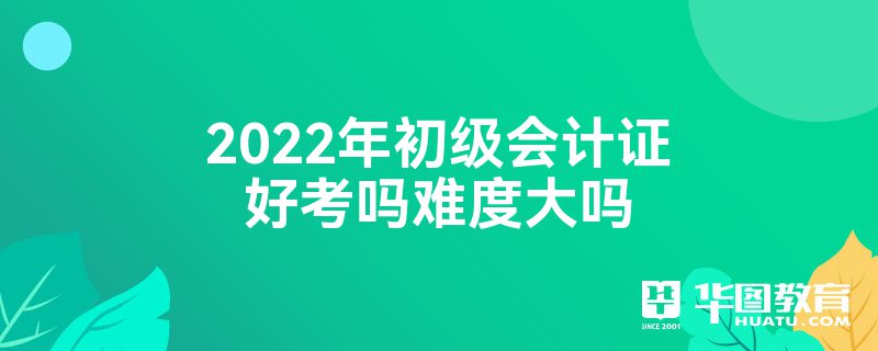 2022年初级会计证好考吗难度大吗