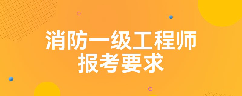 消防一级工程师报考要求