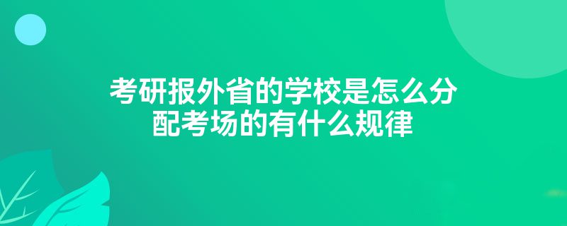 考研报外省的学校是怎么分配考场的有什么规律