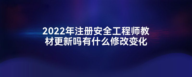 2022年注册安全工程师教材更新吗有什么修改变化