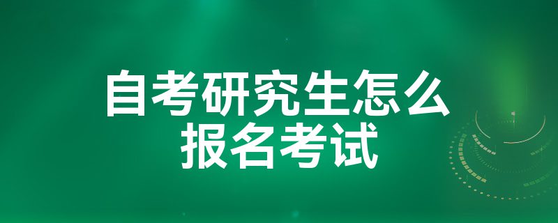 自考研究生怎么报名考试