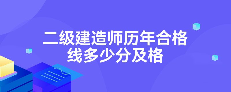 二级建造师历年合格线多少分及格