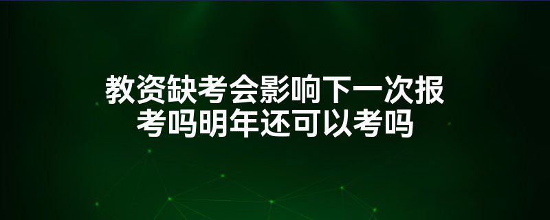 教资缺考会影响下一次报考吗明年还可以考吗