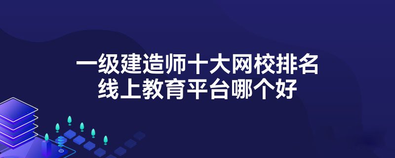 一级建造师十大网校排名线上教育平台哪个好