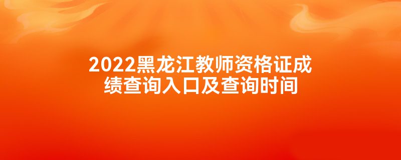 2022黑龙江教师资格证成绩查询入口及查询时间