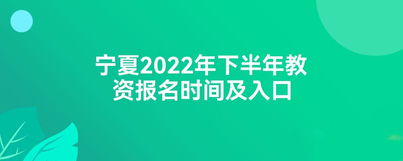 宁夏2022年下半年教资报名时间及入口