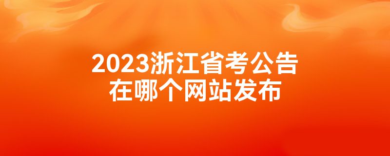 2023浙江省考公告在哪个网站发布