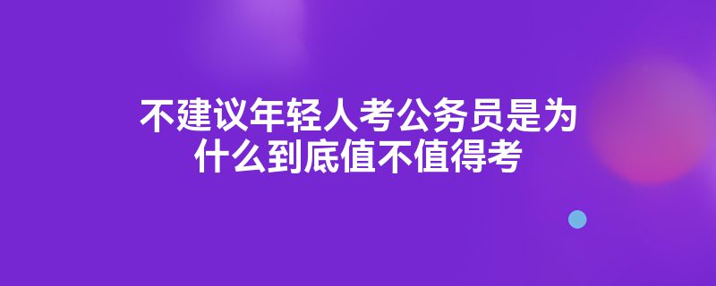 不建议年轻人考公务员是为什么到底值不值得考