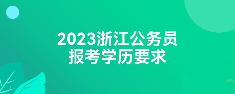 2023浙江公务员报考学历要求