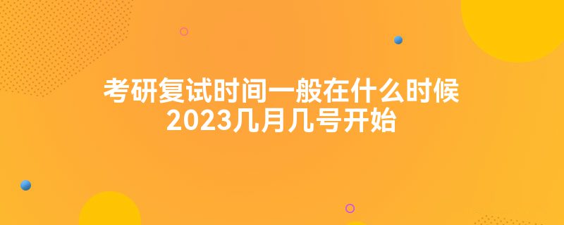 考研复试时间一般在什么时候2023几月几号开始