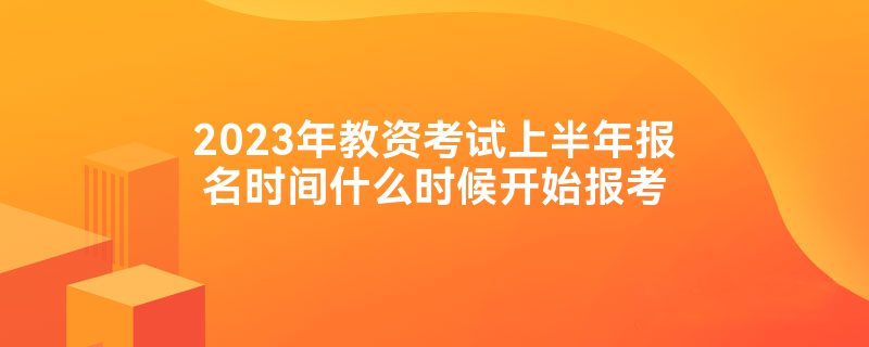 2023年教资考试上半年报名时间什么时候开始报考