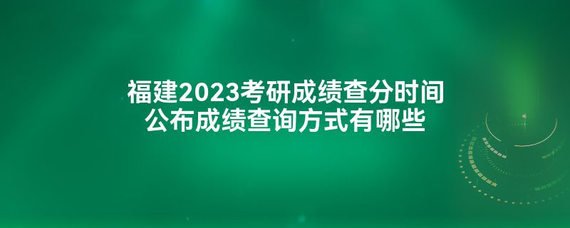 福建2023考研成绩查分时间公布成绩查询方式有哪些