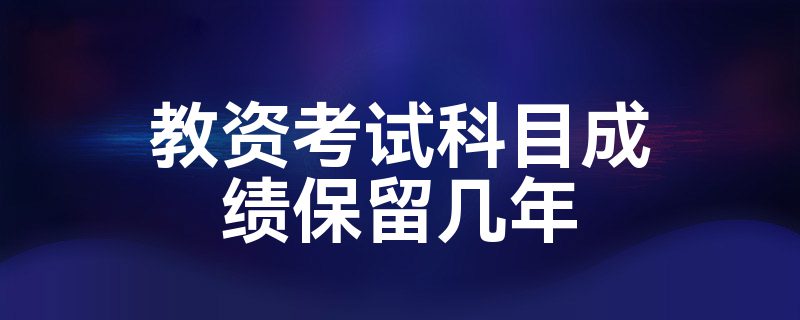 教资考试科目成绩保留几年