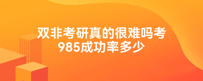 双非考研真的很难吗考985成功率多少