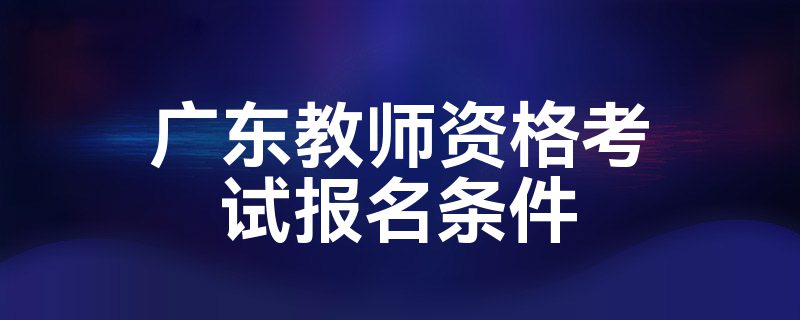 广东教师资格考试报名条件