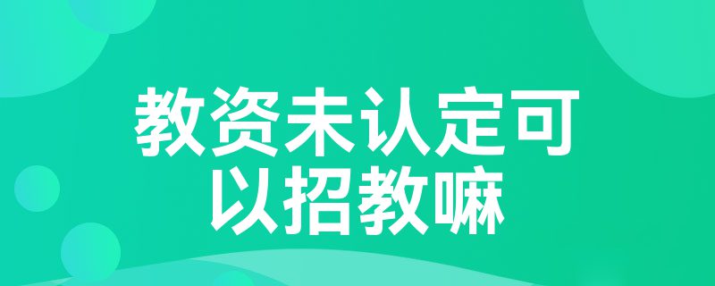 教资未认定可以招教嘛