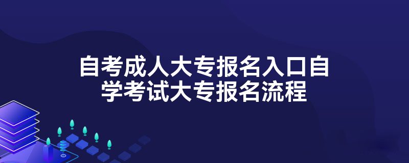 自考成人大专报名入口自学考试大专报名流程