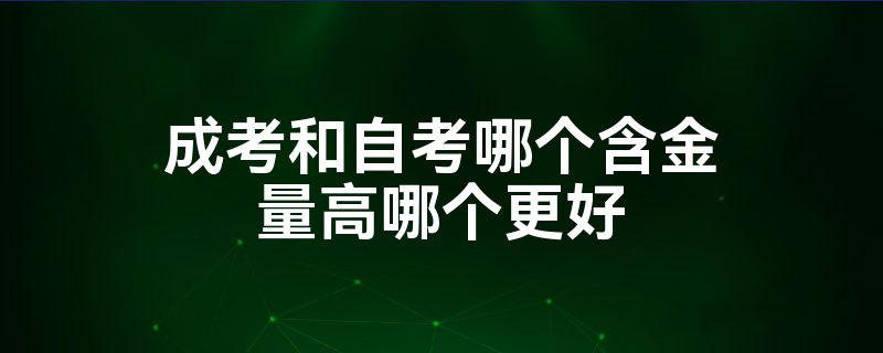 成考和自考哪个含金量高哪个更好