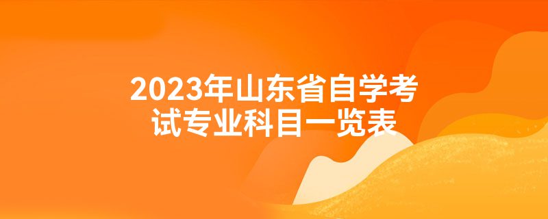 2023年山东省自学考试专业科目一览表