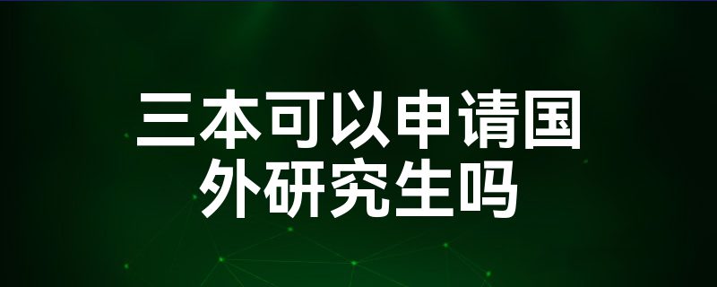 三本可以申请国外研究生吗