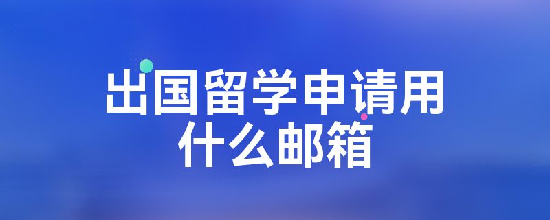 出国留学申请用什么邮箱