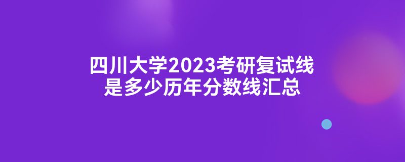 四川大学2023考研复试线是多少历年分数线汇总