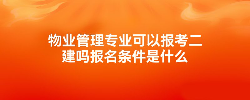 物业管理专业可以报考二建吗报名条件是什么