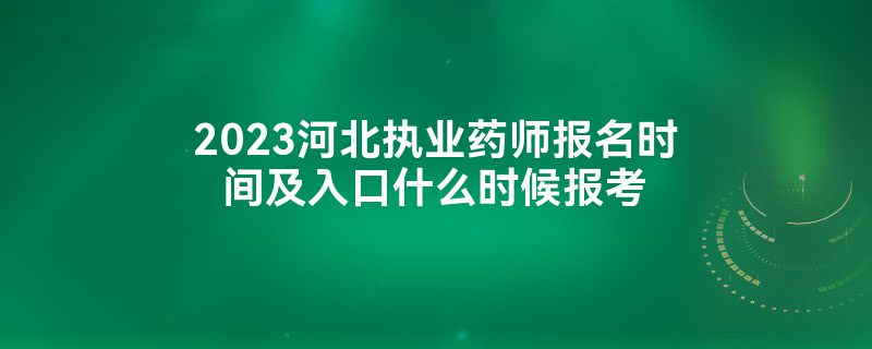 2023河北执业药师报名时间及入口什么时候报考