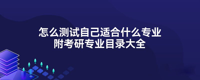 怎么测试自己适合什么专业附考研专业目录大全