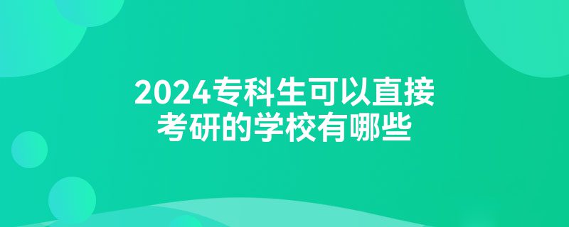 2024专科生可以直接考研的学校有哪些