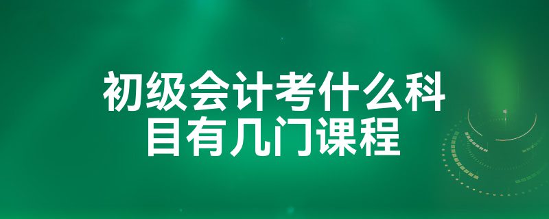 初级会计考什么科目有几门课程