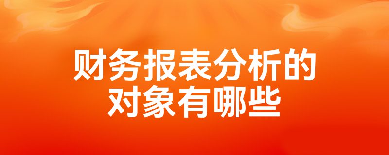 财务报表分析的对象有哪些