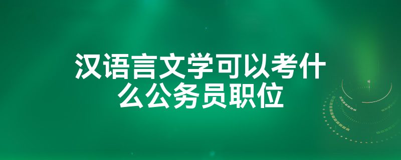 汉语言文学可以考什么公务员职位