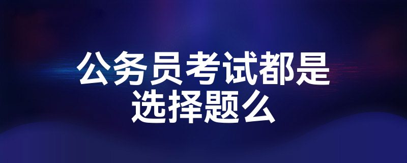 公务员考试都是选择题么