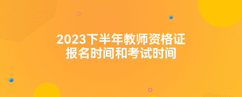 2023下半年教师资格证报名时间和考试时间