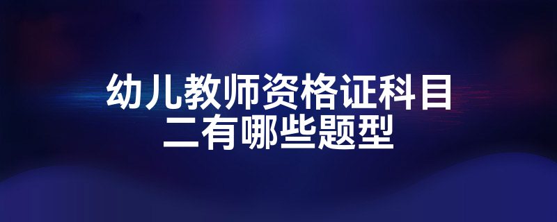 幼儿教师资格证科目二有哪些题型