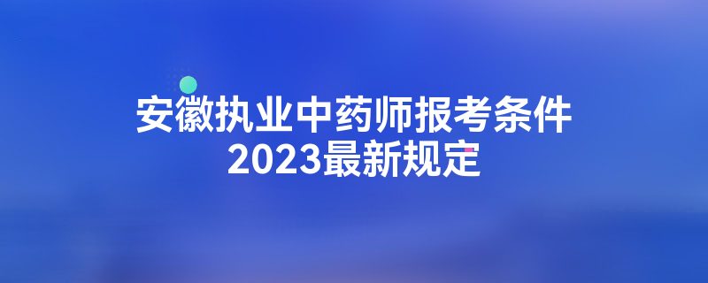 安徽执业中药师报考条件2023最新规定