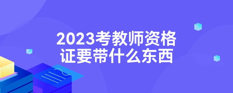 2023考教师资格证要带什么东西